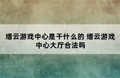 缙云游戏中心是干什么的 缙云游戏中心大厅合法吗